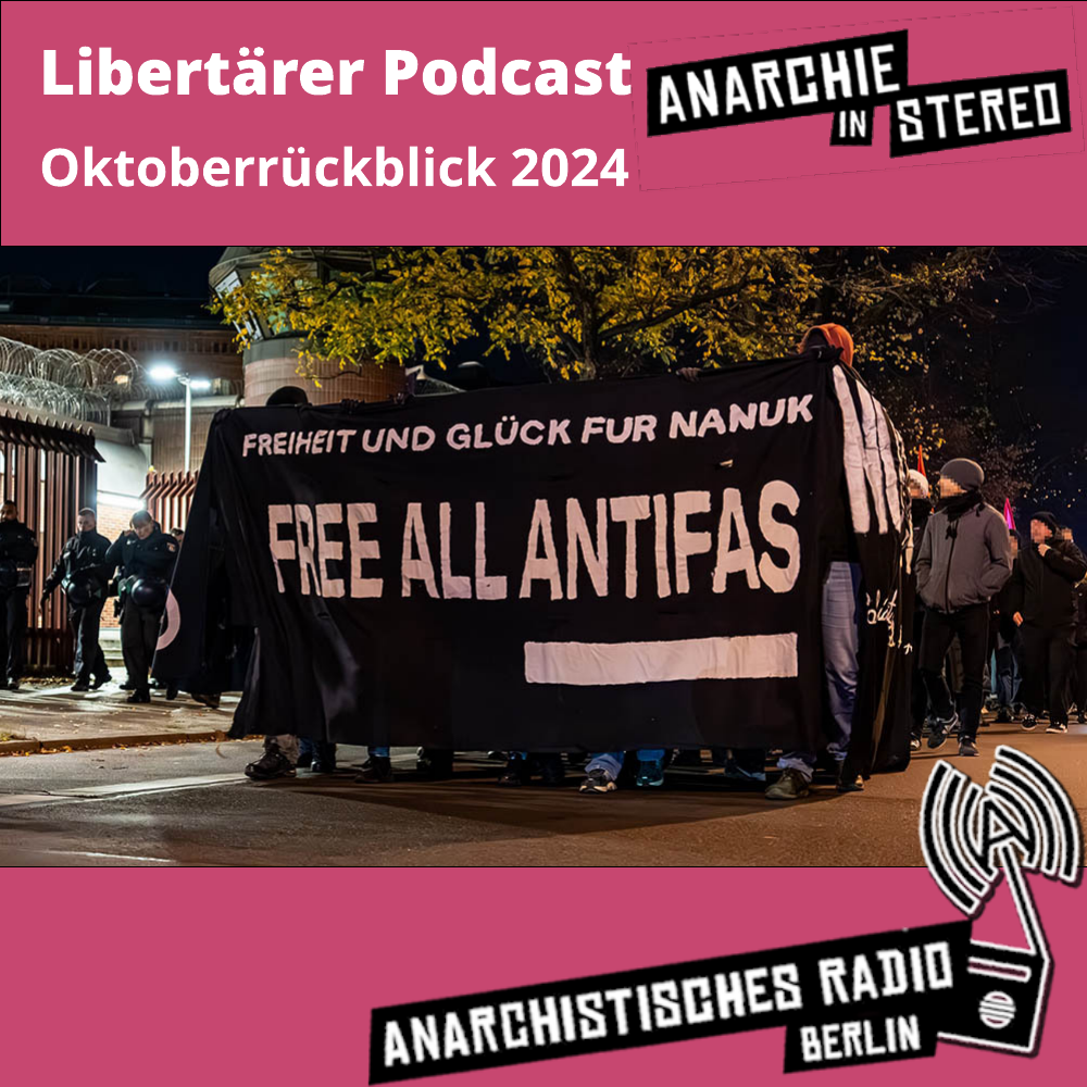 Rosa unterlegt: Libertärer Podcast Oktoberrückblick 2024. Anarchie in Stereo. Anarchistisches Radio Berlin. In der Mitte das Foto einer Demo mit dem Fronttranspi "FREIHEIT UND GLÜCK FÜR NANUK. FREE ALL ANTIFAS". Links laufen Polizisten vor Stacheldraht.